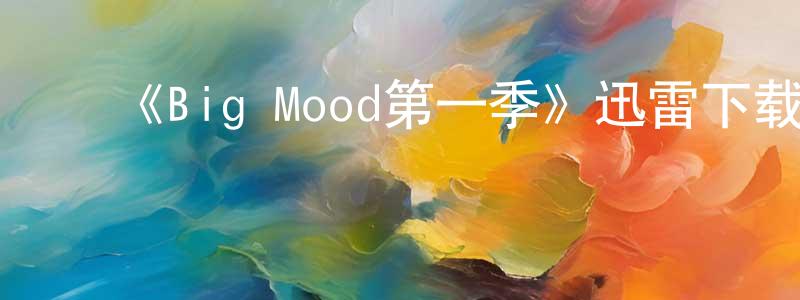 陈育仁的动漫综艺大全,《Big Mood第一季》迅雷下载/在线观看-都市情感-美剧天堂